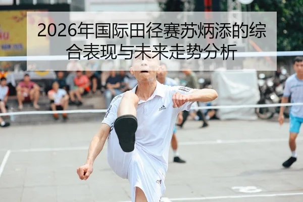2026年国际田径赛苏炳添的综合表现与未来走势分析