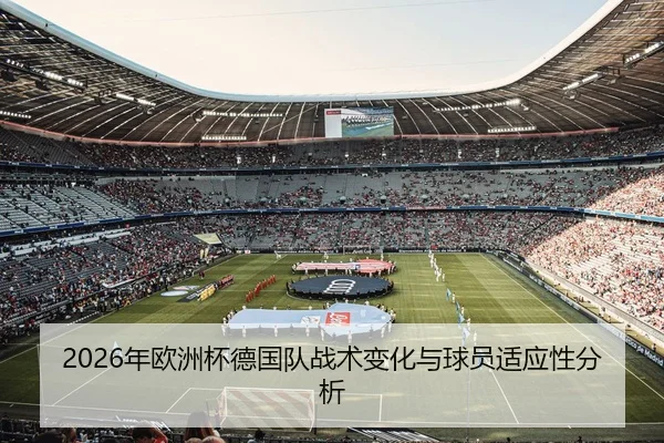 2026年欧洲杯德国队战术变化与球员适应性分析