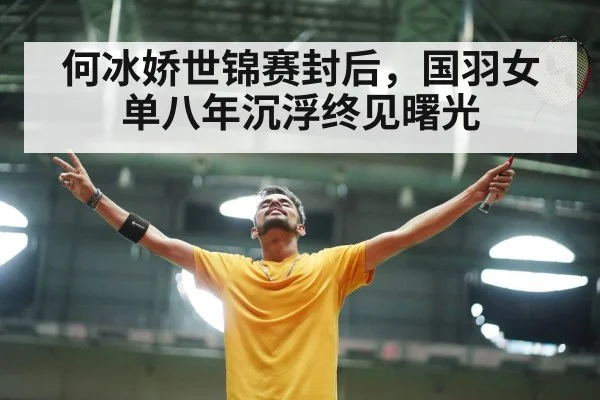 何冰娇世锦赛封后，国羽女单八年沉浮终见曙光