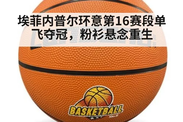 埃菲内普尔环意第16赛段单飞夺冠，粉衫悬念重生
